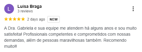 Avaliação 5 estrelas de Luísa Braga no Google: A Dra. Gabriela e sua equipe me atendem há alguns anos e sou muito satisfeita. Profissionais competentes e comprometidos, além de pessoas maravilhosas. Recomendo muito.